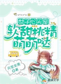 世子心尖宠:软甜桃精萌萌哒