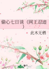 偷心七日谈(网王忍迹)